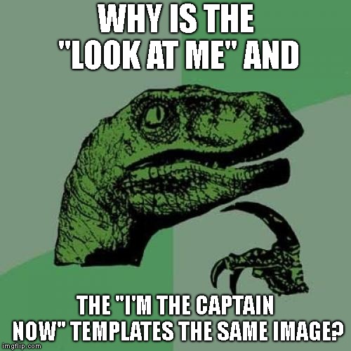 Philosoraptor Meme | WHY IS THE "LOOK AT ME" AND; THE "I'M THE CAPTAIN NOW" TEMPLATES THE SAME IMAGE? | image tagged in memes,philosoraptor | made w/ Imgflip meme maker