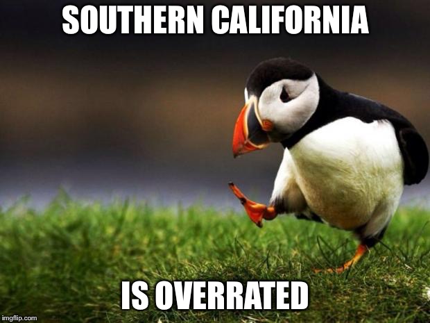 Unpopular Opinion Puffin | SOUTHERN CALIFORNIA; IS OVERRATED | image tagged in memes,unpopular opinion puffin | made w/ Imgflip meme maker