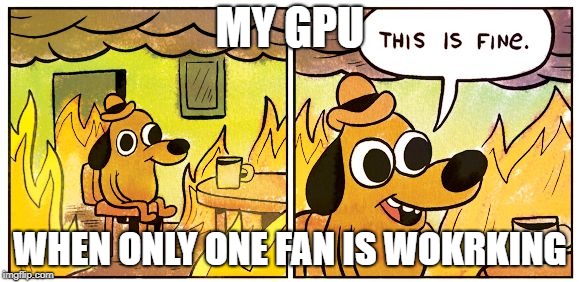 This Is Fine Meme | MY GPU; WHEN ONLY ONE FAN IS WOKRKING | image tagged in this is fine dog | made w/ Imgflip meme maker