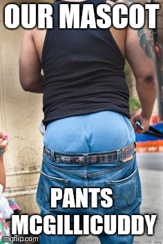 OUR MASCOT; PANTS MCGILLICUDDY | image tagged in pants mcg | made w/ Imgflip meme maker