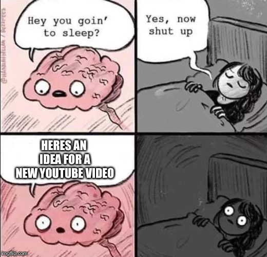waking up brain | HERES AN IDEA FOR A NEW YOUTUBE VIDEO | image tagged in waking up brain | made w/ Imgflip meme maker