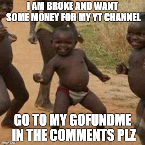 Or maybe I'll buy Imgflip plus or whatever its called | I AM BROKE AND WANT SOME MONEY FOR MY YT CHANNEL; GO TO MY GOFUNDME IN THE COMMENTS PLZ | image tagged in memes,third world success kid | made w/ Imgflip meme maker