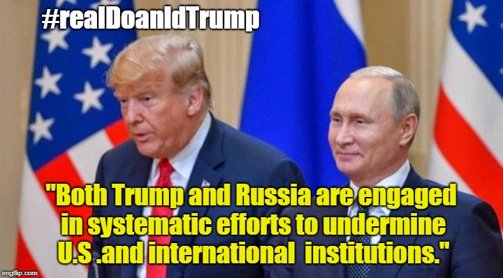 Trump and Putin | #realDoanldTrump; "Both Trump and Russia are engaged in systematic efforts to undermine U.S .and international  institutions." | image tagged in trump and putin | made w/ Imgflip meme maker