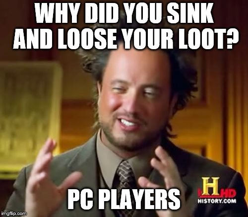 Ancient Aliens Meme | WHY DID YOU SINK AND LOOSE YOUR LOOT? PC PLAYERS | image tagged in memes,ancient aliens | made w/ Imgflip meme maker