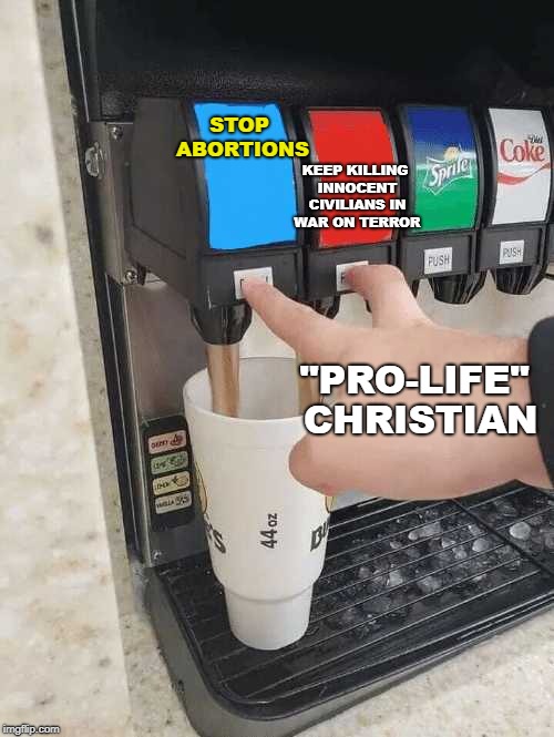Pro-Life Hypocrisy  | KEEP KILLING INNOCENT CIVILIANS IN WAR ON TERROR; STOP ABORTIONS; "PRO-LIFE" CHRISTIAN | image tagged in soda dispenser,prolife,war on terror,christian | made w/ Imgflip meme maker