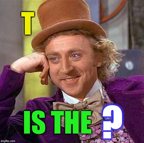 Creepy Condescending Wonka Meme | T IS THE ? | image tagged in memes,creepy condescending wonka | made w/ Imgflip meme maker