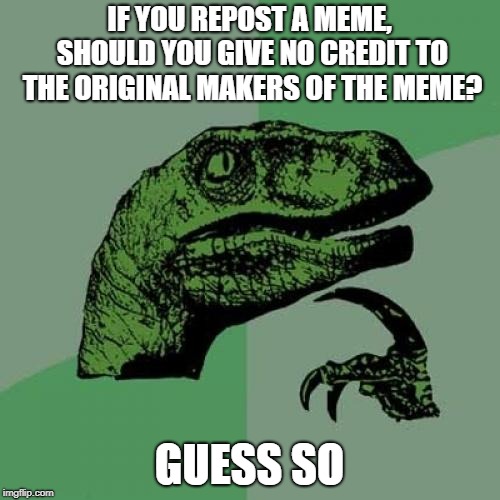 Philosoraptor | IF YOU REPOST A MEME, SHOULD YOU GIVE NO CREDIT TO THE ORIGINAL MAKERS OF THE MEME? GUESS SO | image tagged in memes,philosoraptor | made w/ Imgflip meme maker