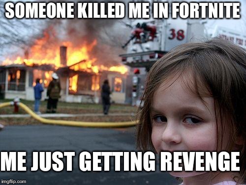 Disaster Girl Meme | SOMEONE KILLED ME IN FORTNITE; ME JUST GETTING REVENGE | image tagged in memes,disaster girl | made w/ Imgflip meme maker