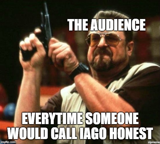 Othello Meme | THE AUDIENCE; EVERYTIME SOMEONE WOULD CALL IAGO HONEST | image tagged in funny | made w/ Imgflip meme maker