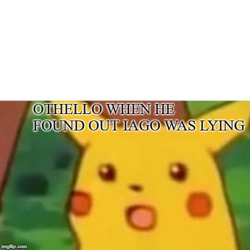Othello Meme  | OTHELLO WHEN HE FOUND OUT IAGO WAS LYING | image tagged in memes,surprised pikachu | made w/ Imgflip meme maker