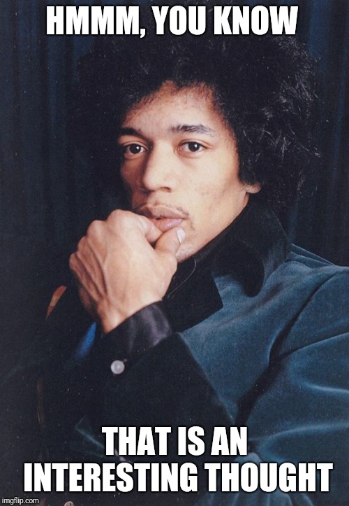 JIMI Hendrix | HMMM, YOU KNOW THAT IS AN INTERESTING THOUGHT | image tagged in jimi hendrix | made w/ Imgflip meme maker