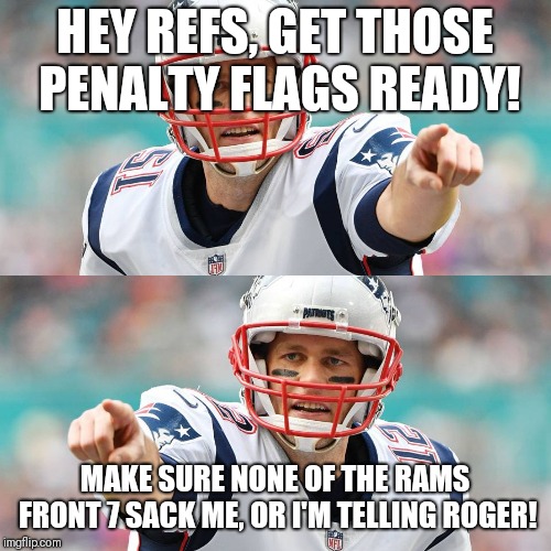 Brady Rule | HEY REFS, GET THOSE PENALTY FLAGS READY! MAKE SURE NONE OF THE RAMS FRONT 7 SACK ME, OR I'M TELLING ROGER! | image tagged in nfl,tom brady,comedy | made w/ Imgflip meme maker