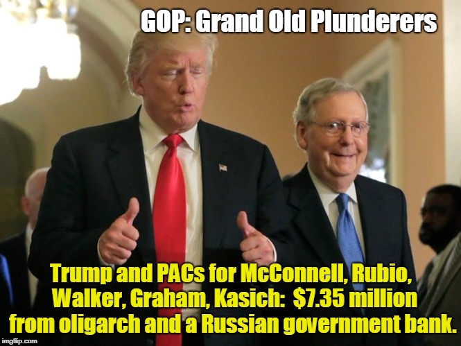 trump mcconnell | GOP: Grand Old Plunderers; Trump and PACs for McConnell, Rubio,  Walker, Graham, Kasich:  $7.35 million from oligarch and a Russian government bank. | image tagged in trump mcconnell | made w/ Imgflip meme maker