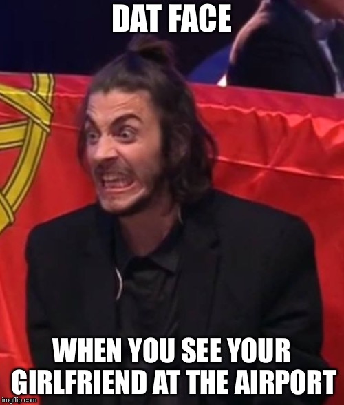 Angry Salvador | DAT FACE; WHEN YOU SEE YOUR GIRLFRIEND AT THE AIRPORT | image tagged in angry salvador,memes,eurovision,portugal,girlfriend | made w/ Imgflip meme maker