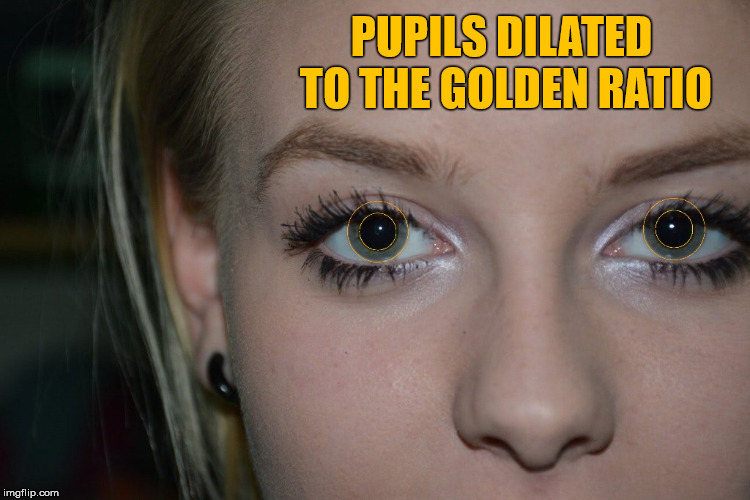 Pupils dilated to The Golden Ratio. | PUPILS DILATED TO THE GOLDEN RATIO | image tagged in eyes,pupils,the golden ratio | made w/ Imgflip meme maker