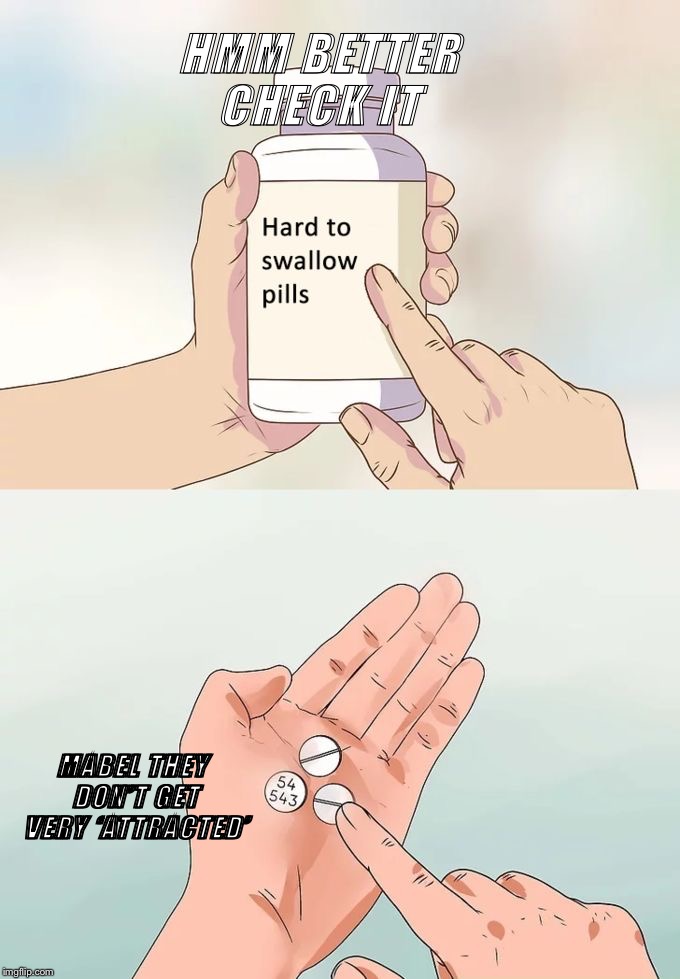 Hard To Swallow Pills Meme | HMM BETTER CHECK IT; MABEL THEY DON’T GET VERY ‘ATTRACTED’ | image tagged in memes,hard to swallow pills | made w/ Imgflip meme maker