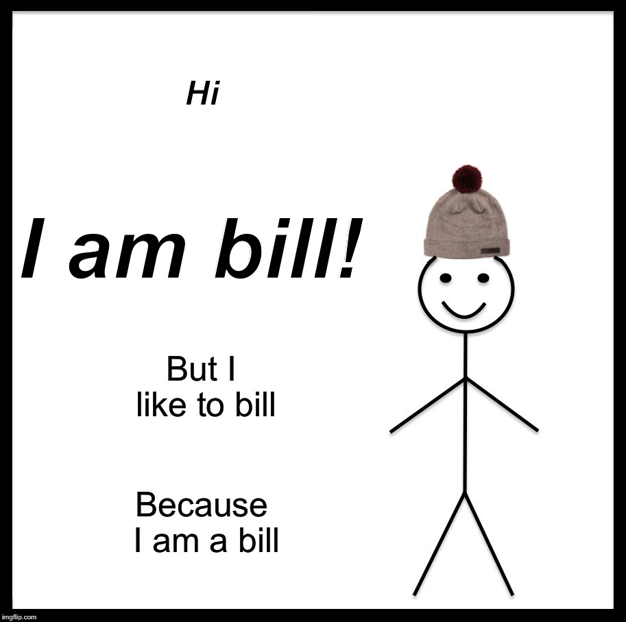 Be Like Bill | Hi; I am bill! But I like to bill; Because I am a bill | image tagged in memes,be like bill | made w/ Imgflip meme maker