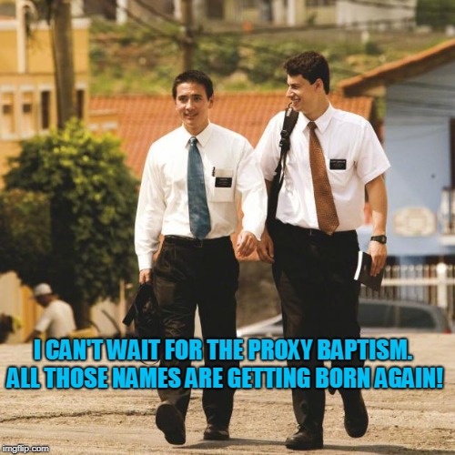 mormon missionaries | I CAN'T WAIT FOR THE PROXY BAPTISM. ALL THOSE NAMES ARE GETTING BORN AGAIN! | image tagged in mormon missionaries | made w/ Imgflip meme maker