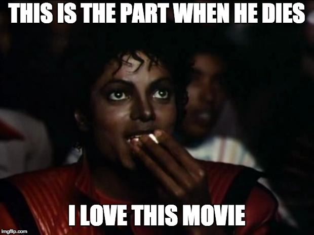 Michael Jackson Popcorn | THIS IS THE PART WHEN HE DIES; I LOVE THIS MOVIE | image tagged in memes,michael jackson popcorn | made w/ Imgflip meme maker