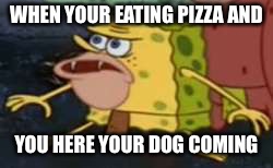 Spongegar Meme | WHEN YOUR EATING PIZZA AND; YOU HERE YOUR DOG COMING | image tagged in memes,spongegar | made w/ Imgflip meme maker