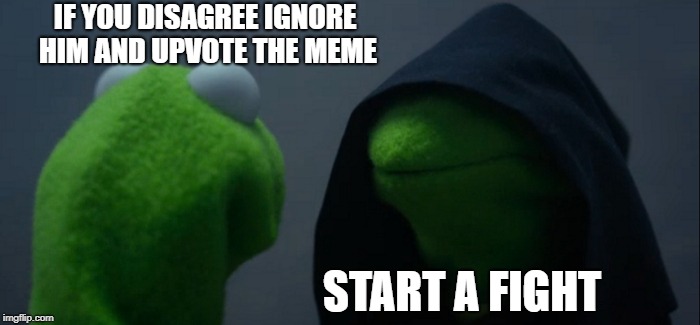 Evil Kermit Meme | IF YOU DISAGREE IGNORE HIM AND UPVOTE THE MEME START A FIGHT | image tagged in memes,evil kermit | made w/ Imgflip meme maker