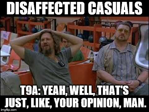 DISAFFECTED CASUALS; T9A: YEAH, WELL, THAT'S JUST, LIKE, YOUR OPINION, MAN. | made w/ Imgflip meme maker