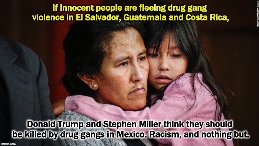 If innocent people are fleeing drug gang violence in El Salvador, Guatemala and Costa Rica, Donald Trump and Stephen Miller think they should be killed by drug gangs in Mexico. Racism, and nothing but. | image tagged in mother,child,immigrant,mexico,drug gang,violence | made w/ Imgflip meme maker