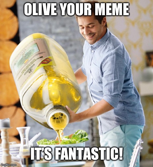 Guy pouring olive oil on the salad | OLIVE YOUR MEME IT’S FANTASTIC! | image tagged in guy pouring olive oil on the salad | made w/ Imgflip meme maker