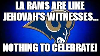 NO PARTYING FOR YOU | LA RAMS ARE LIKE JEHOVAH'S WITNESSES... NOTHING TO CELEBRATE! | image tagged in jehovah's witness,football,nfl football,cult,religion | made w/ Imgflip meme maker
