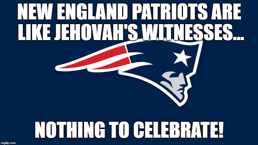 NO FUN TO BE HAD | NEW ENGLAND PATRIOTS ARE LIKE JEHOVAH'S WITNESSES... NOTHING TO CELEBRATE! | image tagged in new england patriots,jehovah's witness,cult,nfl football,football | made w/ Imgflip meme maker