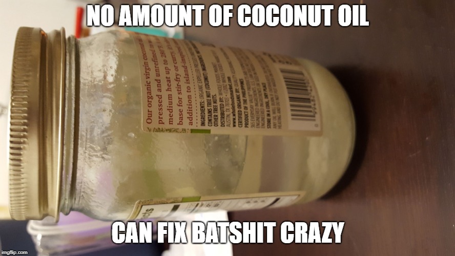 Melted coconut oil | NO AMOUNT OF COCONUT OIL; CAN FIX BATSHIT CRAZY | image tagged in melted coconut oil | made w/ Imgflip meme maker