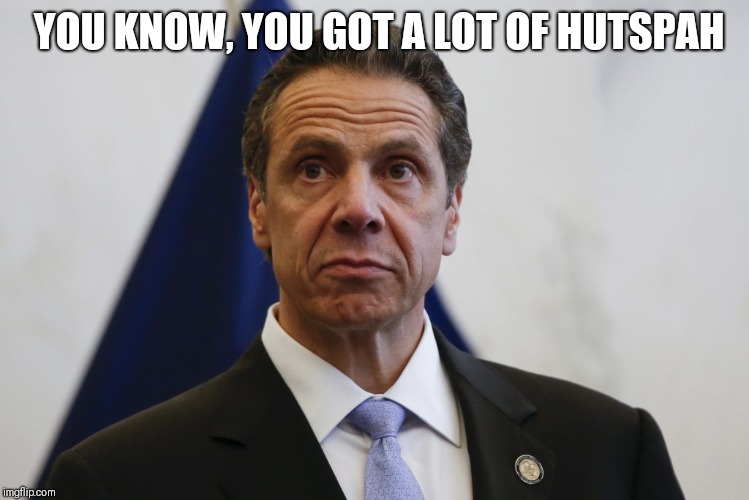 Andrew Cuomo | YOU KNOW, YOU GOT A LOT OF HUTSPAH | image tagged in andrew cuomo | made w/ Imgflip meme maker