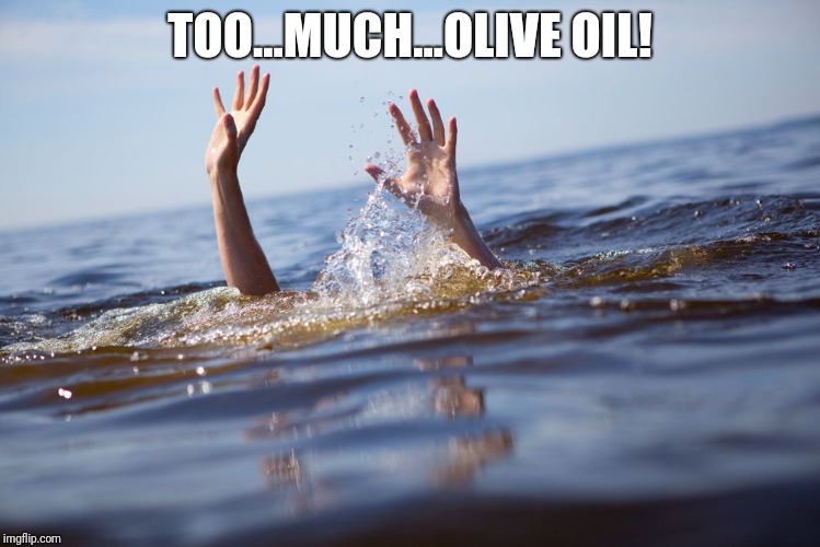 drowning | TOO...MUCH...OLIVE OIL! | image tagged in drowning | made w/ Imgflip meme maker