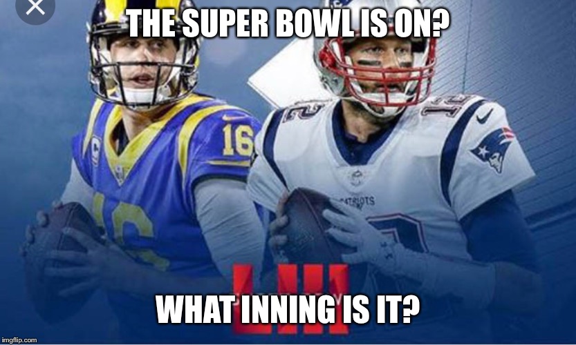 THE SUPER BOWL IS ON? WHAT INNING IS IT? | image tagged in superbowl | made w/ Imgflip meme maker