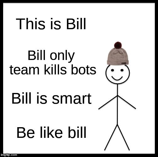 team killing: pt 1 | This is Bill; Bill only team kills bots; Bill is smart; Be like bill | image tagged in memes,be like bill,team killing | made w/ Imgflip meme maker