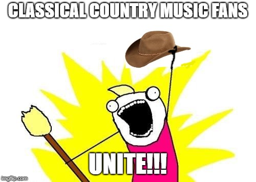 X All The Y Meme | CLASSICAL COUNTRY MUSIC FANS UNITE!!! | image tagged in memes,x all the y | made w/ Imgflip meme maker