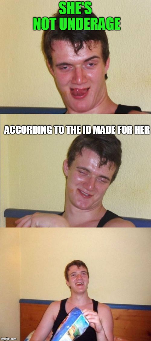 10 guy bad pun | SHE'S NOT UNDERAGE ACCORDING TO THE ID MADE FOR HER | image tagged in 10 guy bad pun | made w/ Imgflip meme maker