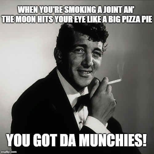 How times have changed... it used to be "AMORE"... not any more-ay.. | WHEN YOU'RE SMOKING A JOINT AN' THE MOON HITS YOUR EYE LIKE A BIG PIZZA PIE; YOU GOT DA MUNCHIES! | image tagged in joint,munchies,smoking weed,marijuana,pizza,memes | made w/ Imgflip meme maker