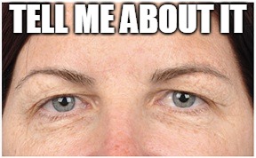 TELL ME ABOUT IT | image tagged in eyes | made w/ Imgflip meme maker