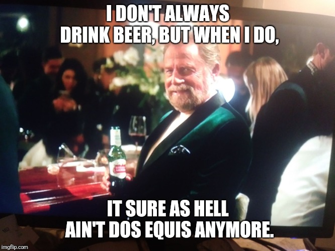 I DON'T ALWAYS DRINK BEER, BUT WHEN I DO, IT SURE AS HELL AIN'T DOS EQUIS ANYMORE. | image tagged in most interesting man new beer | made w/ Imgflip meme maker