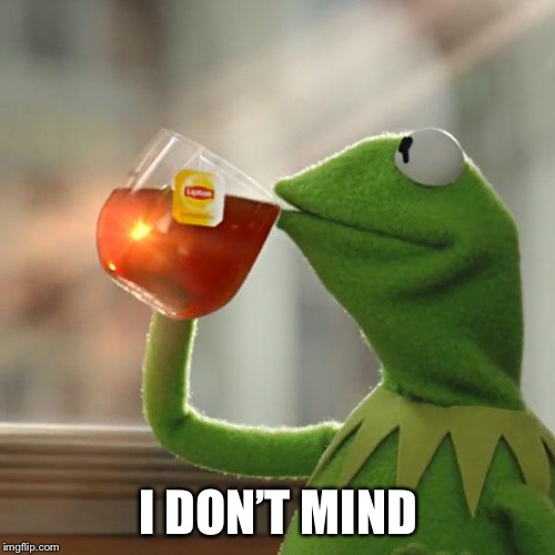 But That's None Of My Business Meme | I DON’T MIND | image tagged in memes,but thats none of my business,kermit the frog | made w/ Imgflip meme maker