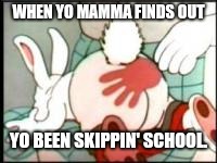 Naughty bunny | WHEN YO MAMMA FINDS OUT; YO BEEN SKIPPIN' SCHOOL. | image tagged in naughty bunny | made w/ Imgflip meme maker
