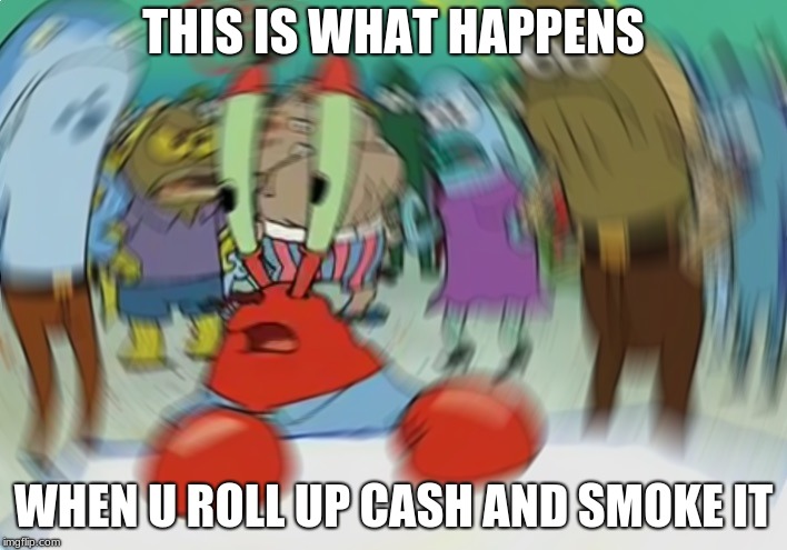 Mr Krabs Blur Meme | THIS IS WHAT HAPPENS; WHEN U ROLL UP CASH AND SMOKE IT | image tagged in memes,mr krabs blur meme | made w/ Imgflip meme maker