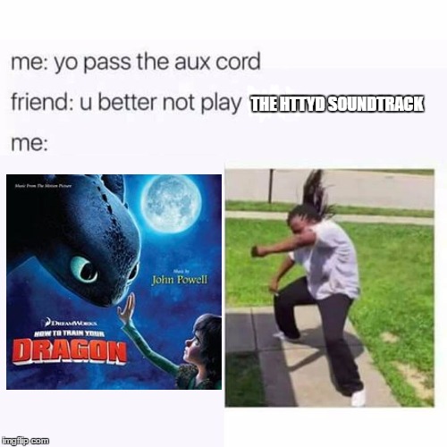 pass the aux cord | THE HTTYD SOUNDTRACK | image tagged in pass the aux cord | made w/ Imgflip meme maker