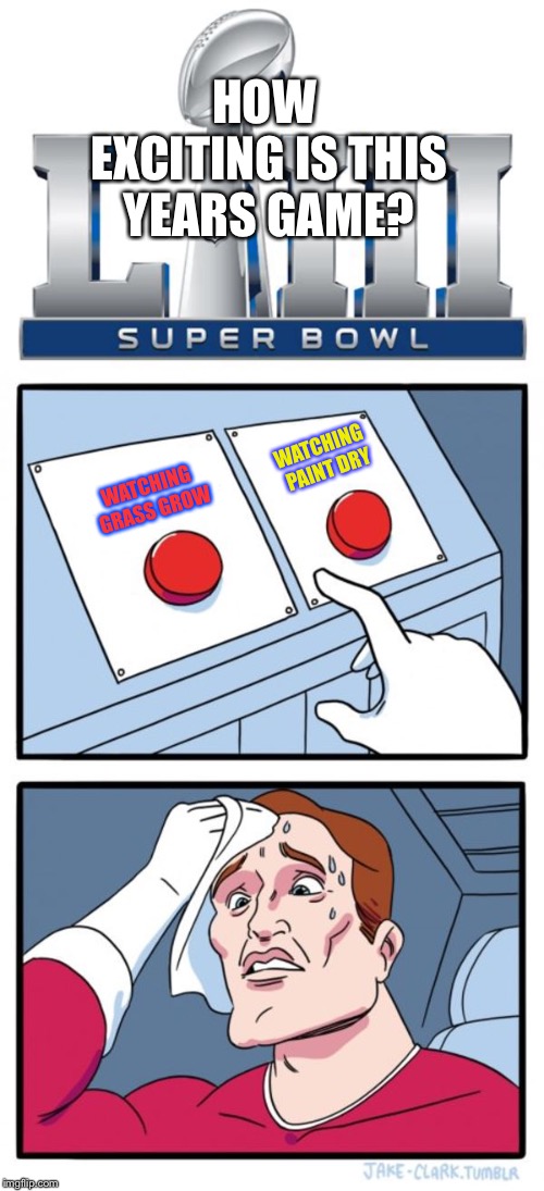 I’ve had more excitement getting my teeth pulled than I’ve had watching this game | HOW EXCITING IS THIS YEARS GAME? WATCHING PAINT DRY; WATCHING GRASS GROW | image tagged in memes,superbowl 53,nfl,rams,patriots,boring | made w/ Imgflip meme maker