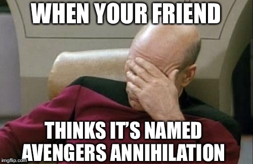 Captain Picard Facepalm Meme | WHEN YOUR FRIEND; THINKS IT’S NAMED AVENGERS ANNIHILATION | image tagged in memes,captain picard facepalm | made w/ Imgflip meme maker
