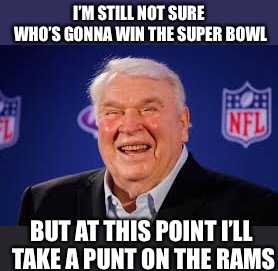 Disclaimer - this was posted with a few minutes left of 3rd quarter | I’M STILL NOT SURE WHO’S GONNA WIN THE SUPER BOWL; BUT AT THIS POINT I’LL TAKE A PUNT ON THE RAMS | image tagged in memes,sports,superbowl,super bowl,madden,rams | made w/ Imgflip meme maker