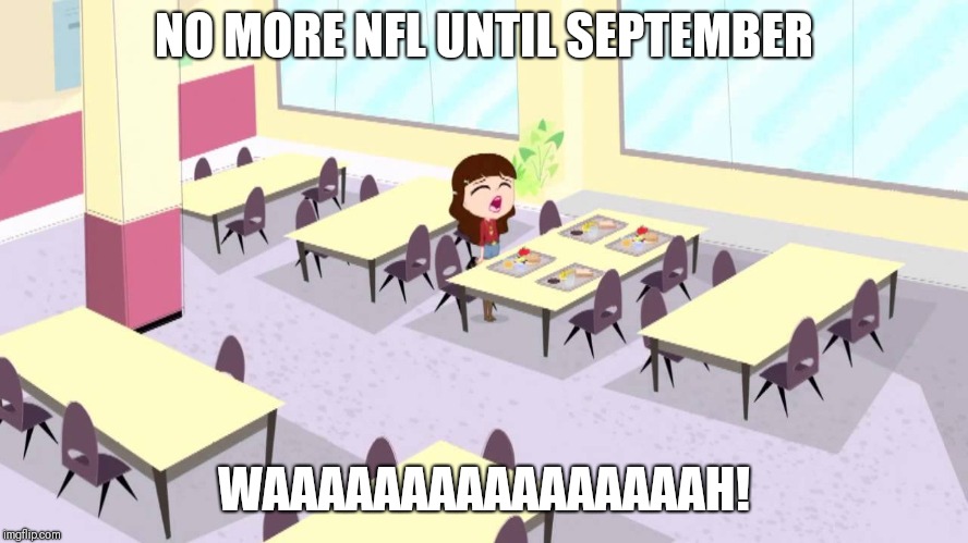 NFL fans be like  | NO MORE NFL UNTIL SEPTEMBER; WAAAAAAAAAAAAAAAAH! | image tagged in blythe baxter crying,memes,nfl,nfl memes | made w/ Imgflip meme maker