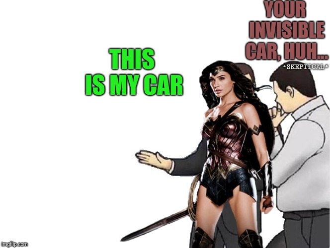 I Would Also Be Skeptical | YOUR INVISIBLE CAR, HUH... *SKEPTICAL*; THIS IS MY CAR | image tagged in car salesman slaps hood,wonder woman,mightgaming6,funny,memes,invisible car | made w/ Imgflip meme maker