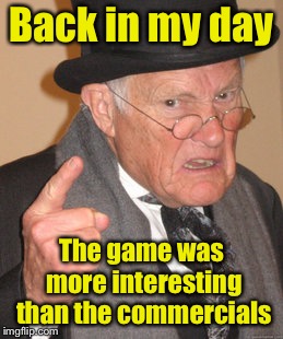 Super Bowl LIII | Back in my day; The game was more interesting than the commercials | image tagged in memes,back in my day,super bowl | made w/ Imgflip meme maker